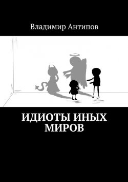 Книга "Идиоты иных миров" – Владимир Владимирович Антипов, Владимир Антипов