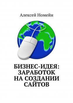 Книга "Бизнес-идея: заработок на создании сайтов" – Алексей Номейн