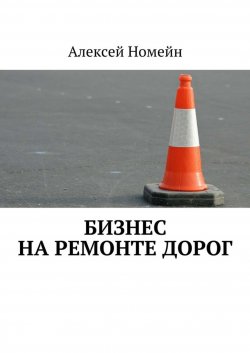 Книга "Бизнес на ремонте дорог" – Алексей Номейн