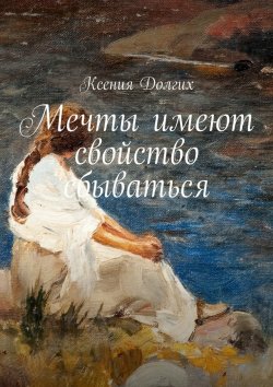 Книга "Мечты имеют свойство сбываться" – Ксения Николаевна Долгих, Ксения Долгих