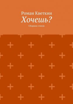 Книга "Хочешь? Сборник стихов" – Роман Кветкин