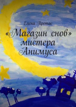 Книга "«Магазин снов» мистера Анимуса" – Елена Протас