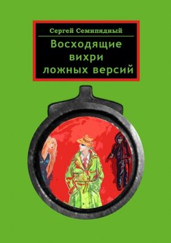 Книга "Восходящие вихри ложных версий" – Сергей Семипядный