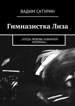 Книга "Гимназистка Лиза. …когда любовь коварней морфина" – Вадим Сатурин