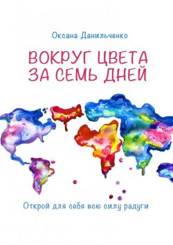 Книга "Вокруг цвета за семь дней. Открой для себя всю силу радуги" – Оксана Данильченко