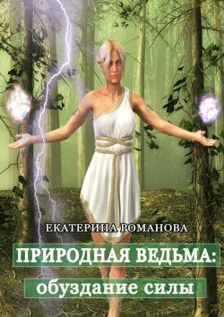 Книга "Природная ведьма: обуздание силы" – Екатерина Романова