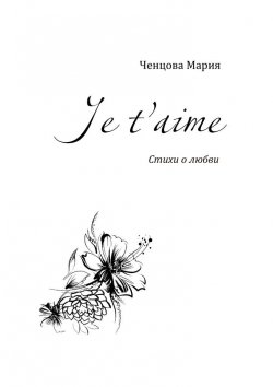 Книга "Je t'aime. Стихи о любви" – Мария Ченцова