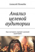 Анализ целевой аудитории. Как составить портрет целевой аудитории (Алексей Номейн)