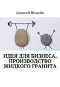 Идея для бизнеса. Производство жидкого гранита (Алексей Номейн)