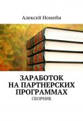 Заработок на партнерских программах. Сборник (Алексей Номейн)