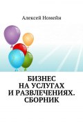 Бизнес на услугах и развлечениях. Сборник (Алексей Номейн)