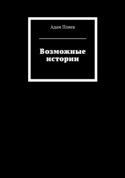 Книга "Возможные истории" – Адам Гириханович Плиев, Адам Плиев