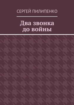 Книга "Два звонка до войны" – Сергей Викторович Пилипенко, Сергей Пилипенко