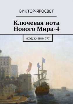 Книга "Ключевая нота Нового Мира-4. «Код Жизни» 777" – Виктор-Яросвет Виктор-Яросвет