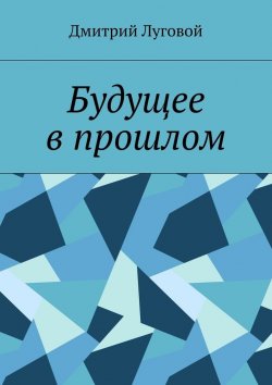 Книга "Будущее в прошлом" – Дмитрий Луговой