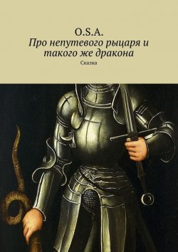 Книга "Про непутевого рыцаря и такого же дракона. Сказка" – O.S.A.