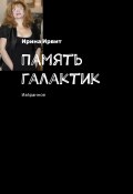 Память галактик. Избранное (Ирина Ирвит)