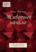 Животное начало. То, что скрыто в каждом из нас (Воронков Денис, Денис Юрьевич Воронков)