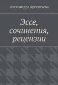 Эссе, сочинения, рецензии (Александра Арсентьева)