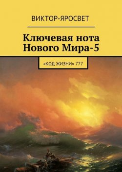 Книга "Ключевая нота Нового Мира-5. «Код Жизни» 777" – Виктор-Яросвет Виктор-Яросвет
