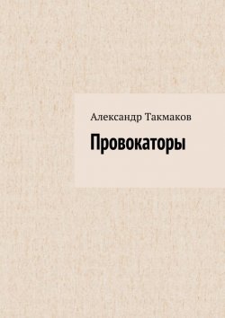 Книга "Провокаторы" – Александр Такмаков