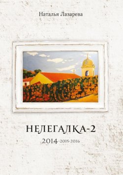Книга "Нелегалка-2. 2014—2015—2016" – Наталья Лазарева