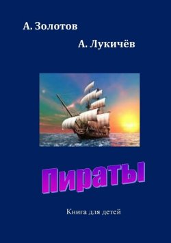 Книга "Пираты. Книга для детей" – А. Б. Золотов, А. Золотов, А. Лукичев