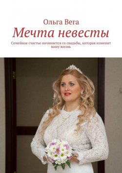 Книга "Мечта невесты. Семейное счастье начинается со свадьбы, которая изменит вашу жизнь" – Ольга Вега