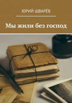Книга "Мы жили без господ" – Юрий Шварёв
