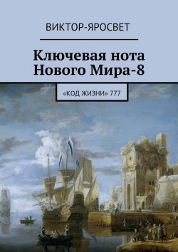 Книга "Ключевая нота Нового Мира-8. «Код Жизни» 777" – Виктор-Яросвет Виктор-Яросвет