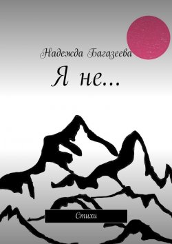 Книга "Я не… Стихи" – Надежда Андреевна Багазеева, Надежда Багазеева