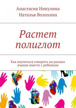 Книга "Растет полиглот. Как научиться говорить на разных языках вместе с ребенком" – Наталья Волохина, Анастасия Никулина