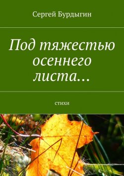 Книга "Под тяжестью осеннего листа… Стихи" – Сергей Бурдыгин