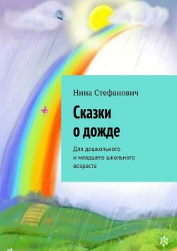 Книга "Сказки о дожде. Для дошкольного и младшего школьного возраста" – Нина Стефанович