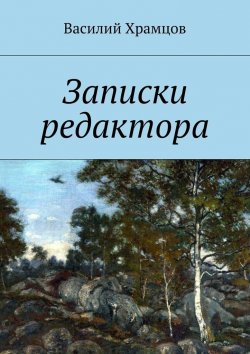 Книга "Записки редактора. Наблюдения в пути от журналиста до главного редактора" – Василий Храмцов