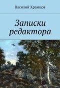 Записки редактора. Наблюдения в пути от журналиста до главного редактора (Василий Храмцов)