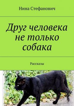 Книга "Друг человека не только собака. Рассказы" – Нина Стефанович