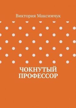 Книга "Чокнутый профессор" – Виктория Максимчук