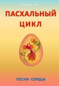 Пасхальный цикл. Песни сердца (Кострова Ирина, Ирина Владимировна Кострова)