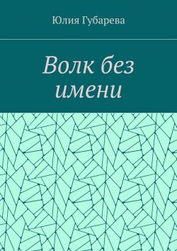 Книга "Волк без имени" – Юлия Губарева