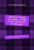 Литературные загадки, чтобы мозг держать в порядке. Сборник шарад и анаграмм в стихах (Анатолий Ландышев)