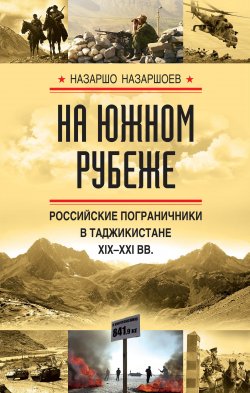 Книга "На южном рубеже. Российские пограничники в Таджикистане XIX-XXI вв." – Назаршо Назаршоев, 2017