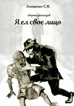 Книга "Я ел свое лицо" – Евгений Алещенко, 2018