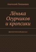 Лёнька Огурчиков и кропсики. Фантастический рассказ (Анатолий Ландышев)