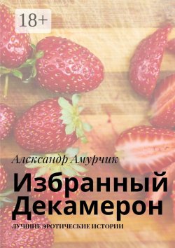 Книга "Избранный Декамерон. Лучшие эротические истории" – Александр Амурчик