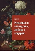 Медальон в наследство, любовь в подарок (Ярико )