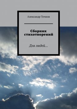 Книга "Сборник стихотворений. Для людей…" – Александр Точнов