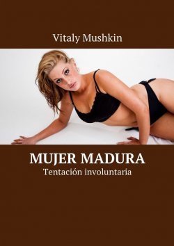 Книга "Mujer madura. Tentación involuntaria" – Vitaly Mushkin, Виталий Мушкин