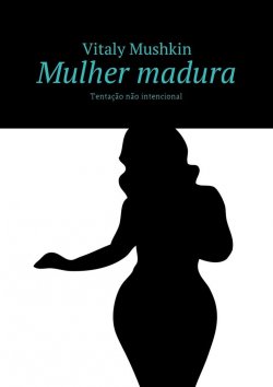 Книга "Mulher madura. Tentação não intencional" – Vitaly Mushkin, Виталий Мушкин