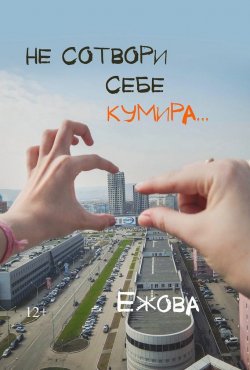 Книга "Не сотвори себе кумира" – Ирина Ежова, 2017